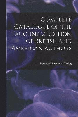 Complete Catalogue of the Tauchnitz Edition of British and American Authors 1