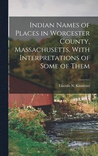 bokomslag Indian Names of Places in Worcester County, Massachusetts, With Interpretations of Some of Them