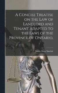 bokomslag A Concise Treatise on the law of Landlord and Tenant Adapted to the Laws of the Province of Ontario,