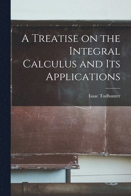 Isaac Todhunter - Treatise on the Integral Calculus and Its Applications, Häftad