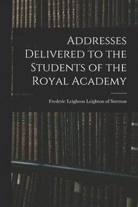 bokomslag Addresses Delivered to the Students of the Royal Academy