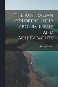 bokomslag The Australian Explorers Their Labours, Perils and Achievements