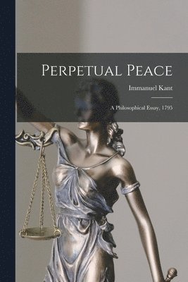 Perpetual Peace; a Philosophical Essay, 1795 1