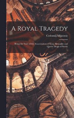 bokomslag A Royal Tragedy; Being the Story of the Assassination of King Alexander and Queen Draga of Servia