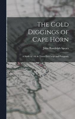 The Gold Diggings of Cape Horn; A Study of Life in Tierra del Fuego and Patagonia 1