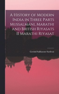 bokomslag A History of Modern India in three parts Mussalmani, Marathi and British Riyasats II Marathi Riyasat