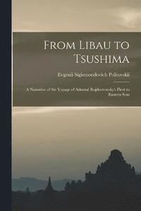 bokomslag From Libau to Tsushima; A Narrative of the Voyage of Admiral Rojdestvensky's Fleet to Eastern Seas