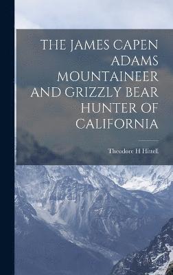 bokomslag James Capen Adams Mountaineer and Grizzly Bear Hunter of California