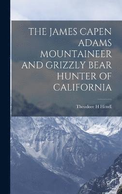 bokomslag The James Capen Adams Mountaineer and Grizzly Bear Hunter of California