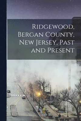 Ridgewood, Bergan County, New Jersey, Past and Present 1