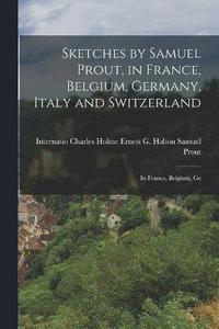bokomslag Sketches by Samuel Prout, in France, Belgium, Germany, Italy and Switzerland