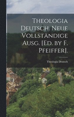 Theologia Deutsch. Neue Vollständige Ausg. [Ed. by F. Pfeiffer].
