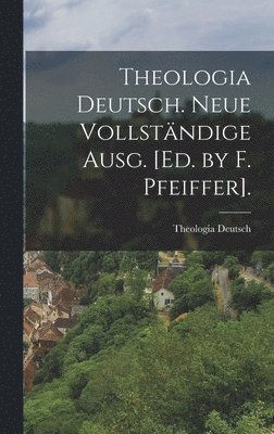 Theologia Deutsch. Neue Vollstndige Ausg. [Ed. by F. Pfeiffer]. 1