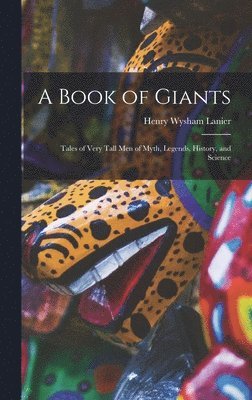 bokomslag A Book of Giants; Tales of Very Tall men of Myth, Legends, History, and Science