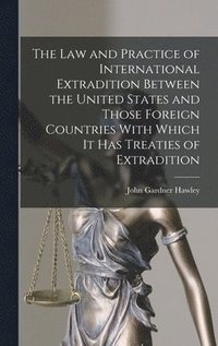 bokomslag The Law and Practice of International Extradition Between the United States and Those Foreign Countries With Which It Has Treaties of Extradition