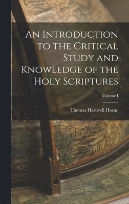 Thomas Hartwell Horne - Introduction to the Critical Study and Knowledge of the Holy Scriptures; Volume I, Inbunden