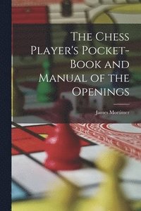 bokomslag The Chess Player's Pocket-Book and Manual of the Openings