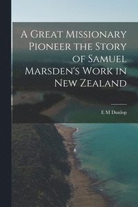 bokomslag Great Missionary Pioneer the Story of Samuel Marsden's Work in New Zealand