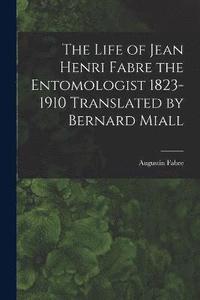 bokomslag The Life of Jean Henri Fabre the Entomologist 1823-1910 Translated by Bernard Miall