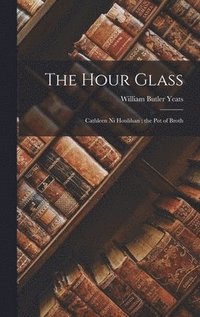 bokomslag The Hour Glass; Cathleen Ni Houlihan; the Pot of Broth