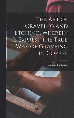 The Art of Graveing and Etching, Wherein Is Exprest the True Way of Graveing in Copper 1