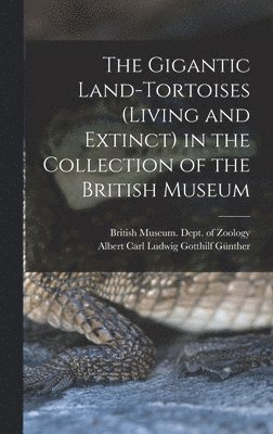 Gigantic Land-Tortoises (Living and Extinct) in the Collection of the British Museum