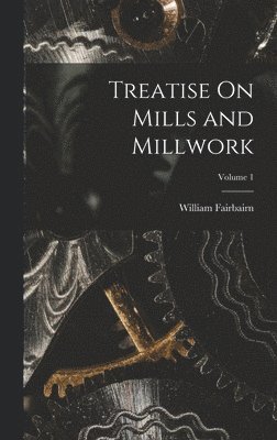 bokomslag Treatise On Mills and Millwork; Volume 1