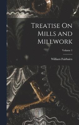Treatise On Mills and Millwork; Volume 1 1