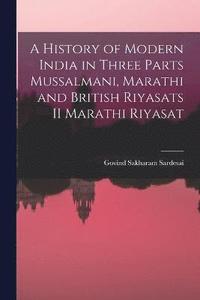 bokomslag A History of Modern India in three parts Mussalmani, Marathi and British Riyasats II Marathi Riyasat