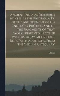 bokomslag Ancient India As Described by Ktsias the Knidian, a Tr. of the Abridgement of His 'indika' by Phtios, and of the Fragments of That Work Preserved in Other Writers, by J.W. Mccrindle. Repr., With