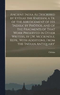 Ctésias - Ancient India As Described by Ktêsias the Knidian, a Tr. of the Abridgement of His 'indika' by Phôtios, and of the Fragments of That Work Preserved in Other Writers, by J.W. Mccrindle. Repr., With Additions, From the 'indian Antiquary', Inbunden