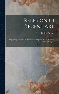Peter Taylor Forsyth - Religion in Recent Art, Inbunden