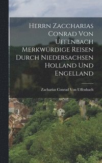bokomslag Herrn Zaccharias Conrad Von Uffenbach Merkwrdige Reisen Durch Niedersachsen Holland Und Engelland