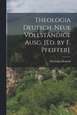 Theologia Deutsch. Neue Vollständige Ausg. [Ed. by F. Pfeiffer].