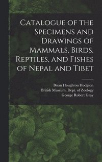 bokomslag Catalogue of the Specimens and Drawings of Mammals, Birds, Reptiles, and Fishes of Nepal and Tibet
