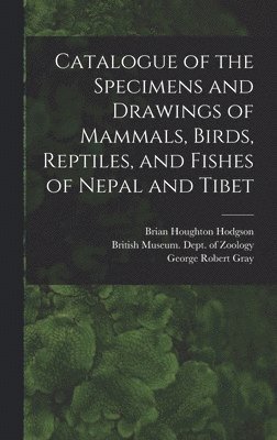 bokomslag Catalogue of the Specimens and Drawings of Mammals, Birds, Reptiles, and Fishes of Nepal and Tibet