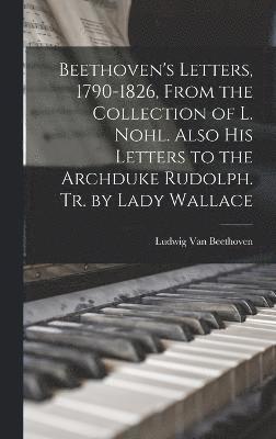 bokomslag Beethoven's Letters, 1790-1826, From the Collection of L. Nohl. Also His Letters to the Archduke Rudolph. Tr. by Lady Wallace