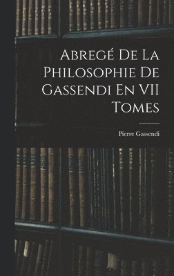 Abreg De La Philosophie De Gassendi En VII Tomes 1