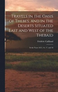 bokomslag Travels in the Oasis of Thebes, and in the Deserts Situated East and West of the Thebaid