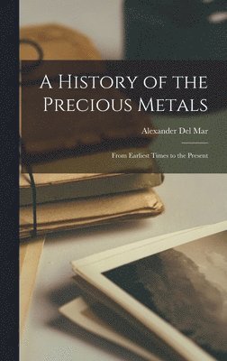 Alexander Del Mar - History of the Precious Metals, Inbunden