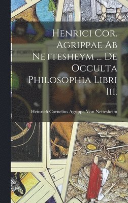 Henrici Cor. Agrippae Ab Nettesheym ... De Occulta Philosophia Libri Iii. 1