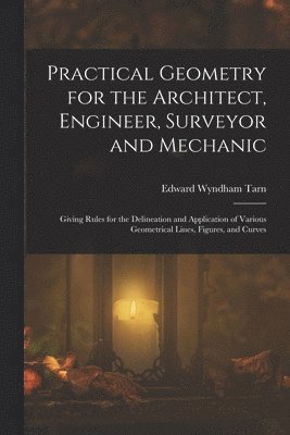 bokomslag Practical Geometry for the Architect, Engineer, Surveyor and Mechanic