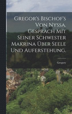 Gregory - Gregor's Bischof's von Nyssa. Gespräch mit seiner Schwester Makrina über Seele und Auferstehung., Inbunden