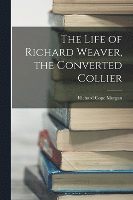 Richard Cope Morgan - Life of Richard Weaver, the Converted Collier, Häftad