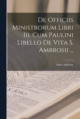 Saint Ambrose - De Officiis Ministrorum Libri Iii. Cum Paulini Libello De Vita S. Ambrosii ..., Häftad
