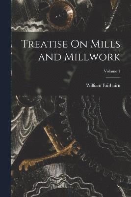 Treatise On Mills and Millwork; Volume 1 1