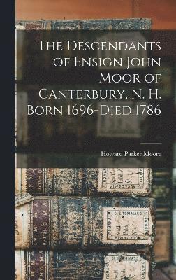 Descendants of Ensign John Moor of Canterbury, N. H. Born 1696-Died 1786
