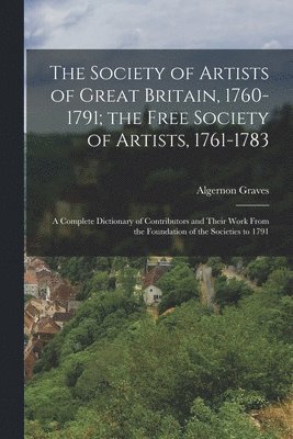 Society of Artists of Great Britain, 1760-1791; the Free Society of Artists, 1761-1783