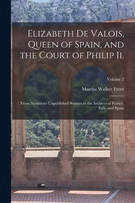 bokomslag Elizabeth De Valois, Queen of Spain, and the Court of Philip Ii.