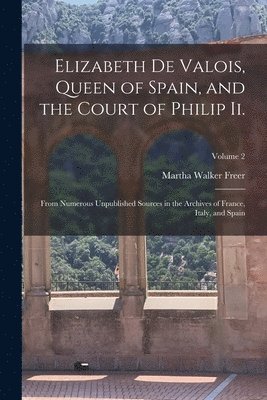 Martha Walker Freer - Elizabeth De Valois, Queen of Spain, and the Court of Philip Ii., Häftad